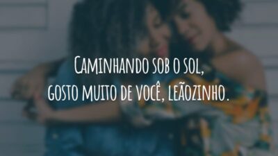 Caminhando sob o sol, gosto muito de você, leãozinho.