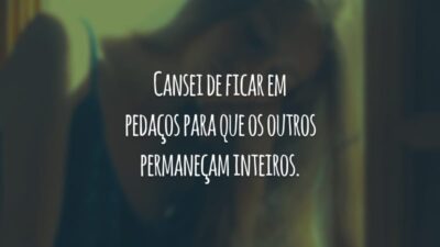Cansei de ficar em pedaços para que os outros permaneçam inteiros.