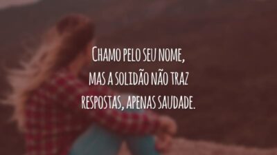 Chamo pelo seu nome, mas a solidão não traz respostas, apenas saudade.