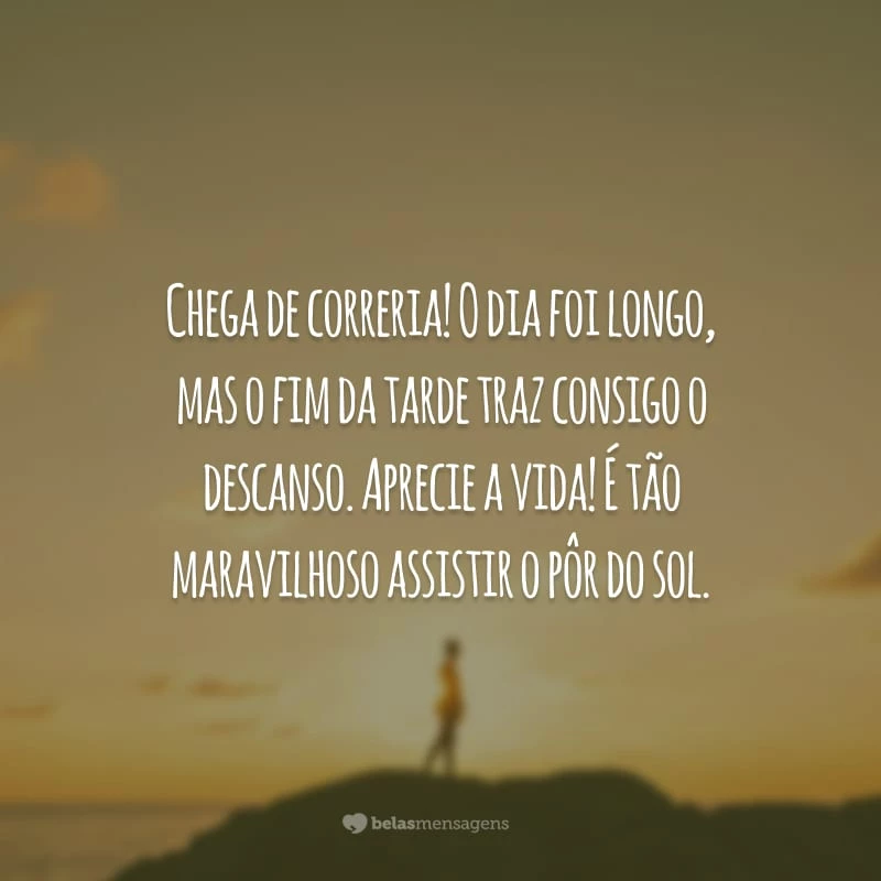 Chega de correria! O dia foi longo, mas o fim da tarde traz consigo o descanso. Aprecie a vida! É tão maravilhoso assistir o pôr do sol.