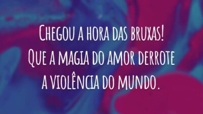 Chegou a hora das bruxas! Que a magia do amor derrote a violência do mundo.