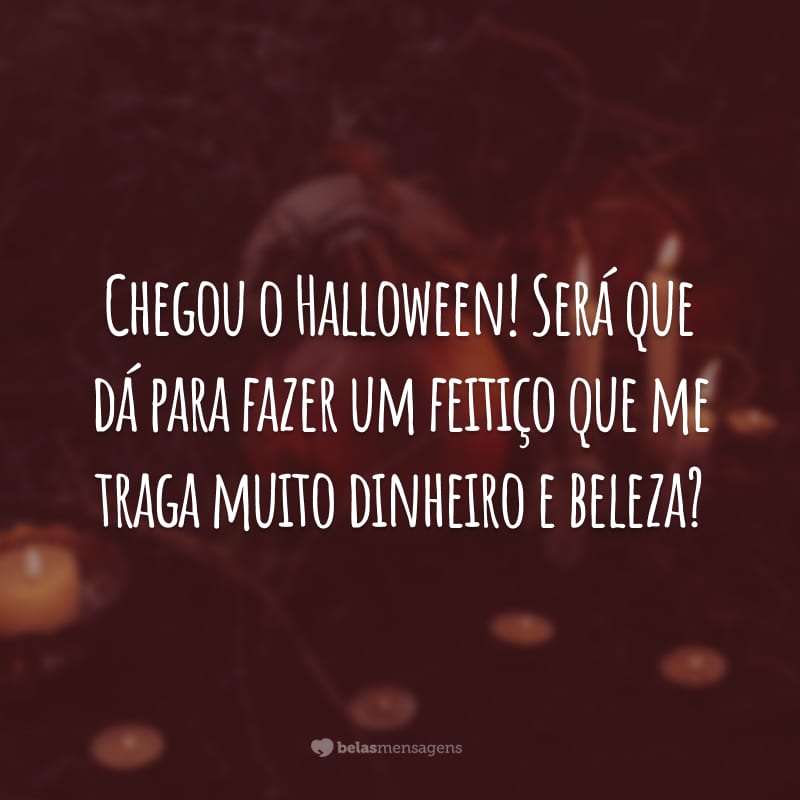 Chegou o Halloween! Será que dá para fazer um feitiço que me traga muito dinheiro e beleza?