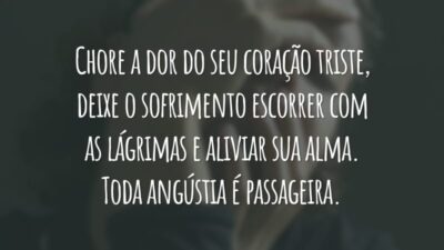 Chore a dor do seu coração triste, deixe o sofrimento escorrer com as lágrimas e aliviar sua alma. Toda angústia é passageira.