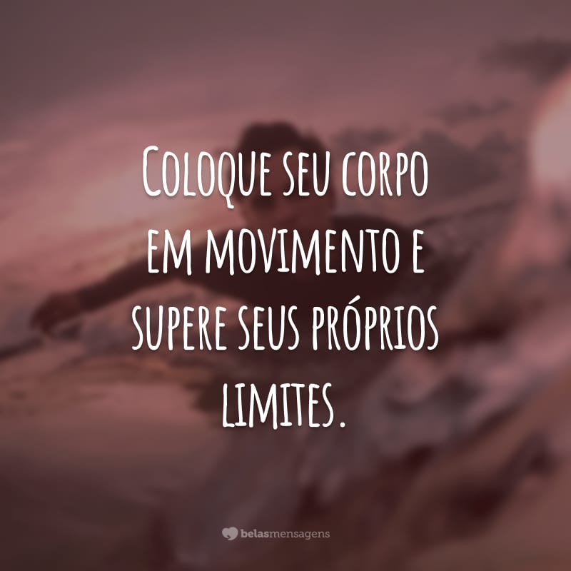 Coloque seu corpo em movimento e supere seus próprios limites.