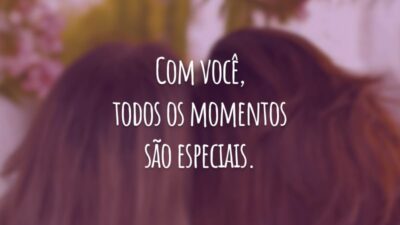 Com você, todos os momentos são especiais. Você é a amizade mais valiosa da minha vida. Conte sempre comigo!