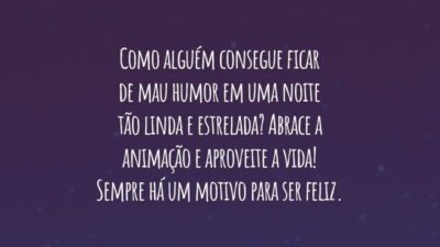 Como alguém consegue ficar de mau humor em uma noite tão linda e estrelada? Abrace a animação e aproveite a vida! Sempre há um motivo para ser feliz.