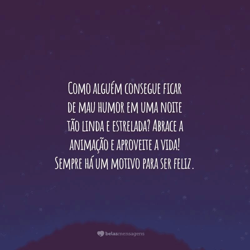 Como alguém consegue ficar de mau humor em uma noite tão linda e estrelada? Abrace a animação e aproveite a vida! Sempre há um motivo para ser feliz.