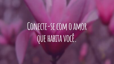 Conecte-se com o amor que habita você.