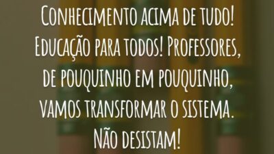Conhecimento acima de tudo! Educação para todos! Professores, de pouquinho em pouquinho, vamos transformar o sistema. Não desistam!