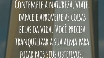 Contemple a natureza, viaje, dance e aproveite as coisas belas da vida. Você precisa tranquilizar a sua alma para focar nos seus objetivos.