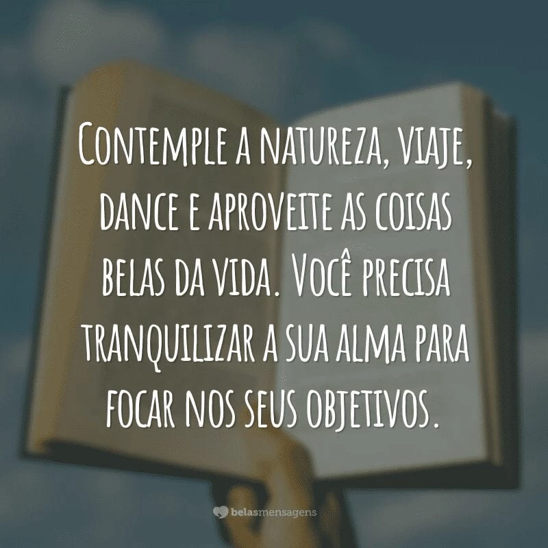 Contemple a natureza, viaje, dance e aproveite as coisas belas da vida. Você precisa tranquilizar a sua alma para focar nos seus objetivos.