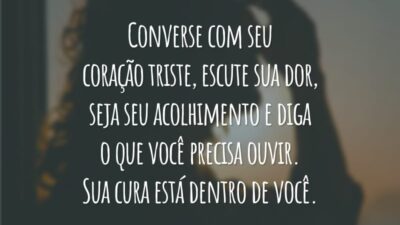 Converse com seu coração triste, escute sua dor, seja seu acolhimento e diga o que você precisa ouvir. Sua cura está dentro de você.