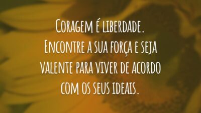 Coragem é liberdade. Encontre a sua força e seja valente para viver de acordo com os seus ideais.