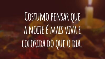 Costumo pensar que a noite é mais viva e colorida do que o dia.