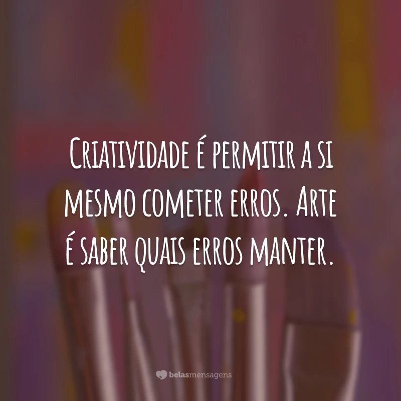 Criatividade é permitir a si mesmo cometer erros. Arte é saber quais erros manter.