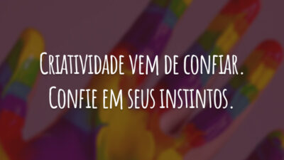 Criatividade vem de confiar. Confie em seus instintos.
