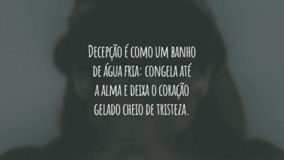 Decepção é como um banho de água fria: congela até a alma e deixa o coração gelado cheio de tristeza.