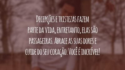 Decepções e tristezas fazem parte da vida, entretanto, elas são passageiras. Abrace as suas dores e cuide do seu coração. Você é incrível!