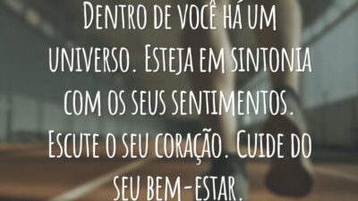 Dentro de você há um universo. Esteja em sintonia com os seus sentimentos. Escute o seu coração. Cuide do seu bem-estar.
