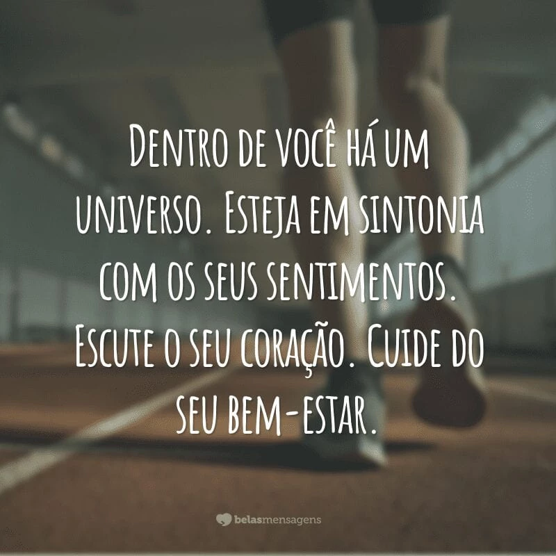 Dentro de você há um universo. Esteja em sintonia com os seus sentimentos. Escute o seu coração. Cuide do seu bem-estar.