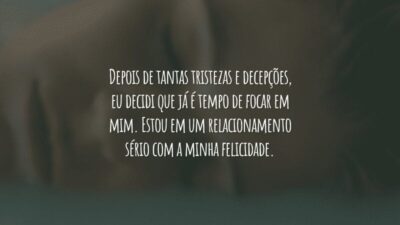 Depois de tantas tristezas e decepções, eu decidi que já é tempo de focar em mim. Estou em um relacionamento sério com a minha felicidade.