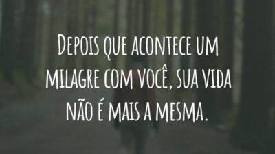 Depois que acontece um milagre com você, sua vida não é mais a mesma.