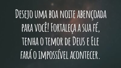 Desejo uma boa noite abençoada para você! Fortaleça a sua fé, tenha o temor de Deus e Ele fará o impossível acontecer.