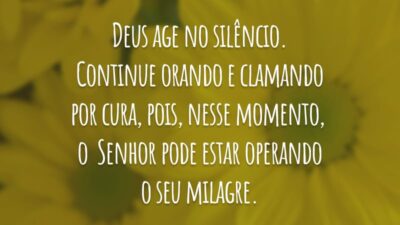 Deus age no silêncio. Continue orando e clamando por cura, pois, nesse momento, o  Senhor pode estar operando o seu milagre.