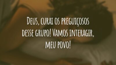 Deus, curai os preguiçosos desse grupo! Vamos interagir, meu povo!