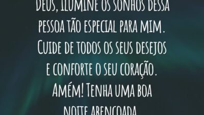 Deus, ilumine os sonhos dessa pessoa tão especial para mim. Cuide de todos os seus desejos e conforte o seu coração. Amém! Tenha uma boa noite abençoada.