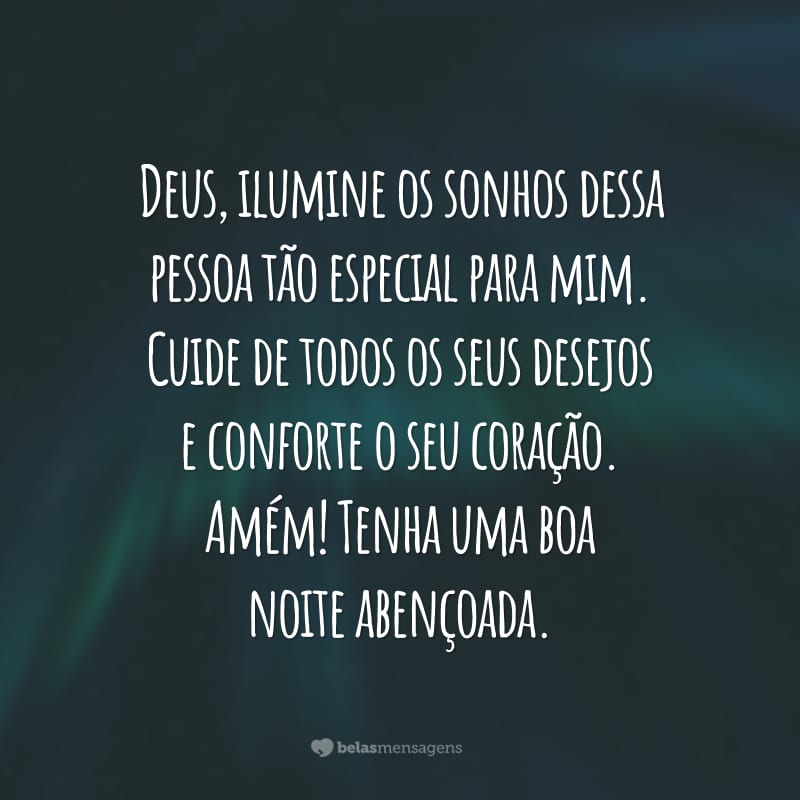 Deus, ilumine os sonhos dessa pessoa tão especial para mim. Cuide de todos os seus desejos e conforte o seu coração. Amém! Tenha uma boa noite abençoada.