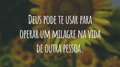 Deus pode te usar para operar um milagre na vida de outra pessoa.