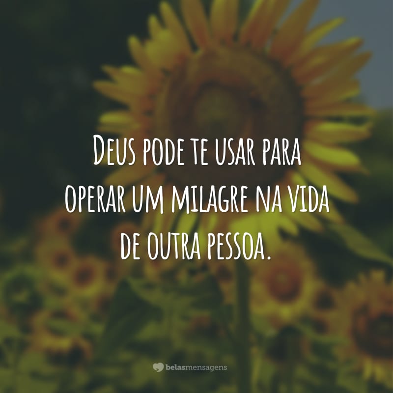 Deus pode te usar para operar um milagre na vida de outra pessoa.