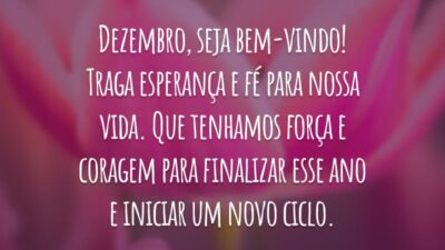 Dezembro, seja bem-vindo! Traga esperança e fé para nossa vida. Que tenhamos força e coragem para finalizar esse ano e iniciar um novo ciclo.