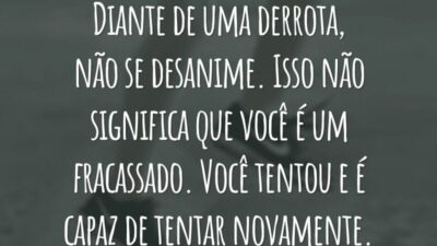 Diante de uma derrota, não se desanime. Isso não significa que você é um fracassado. Você tentou e é capaz de tentar novamente.