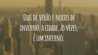 Dias de verão e noites de inverno, a cidade, às vezes, é um inferno.