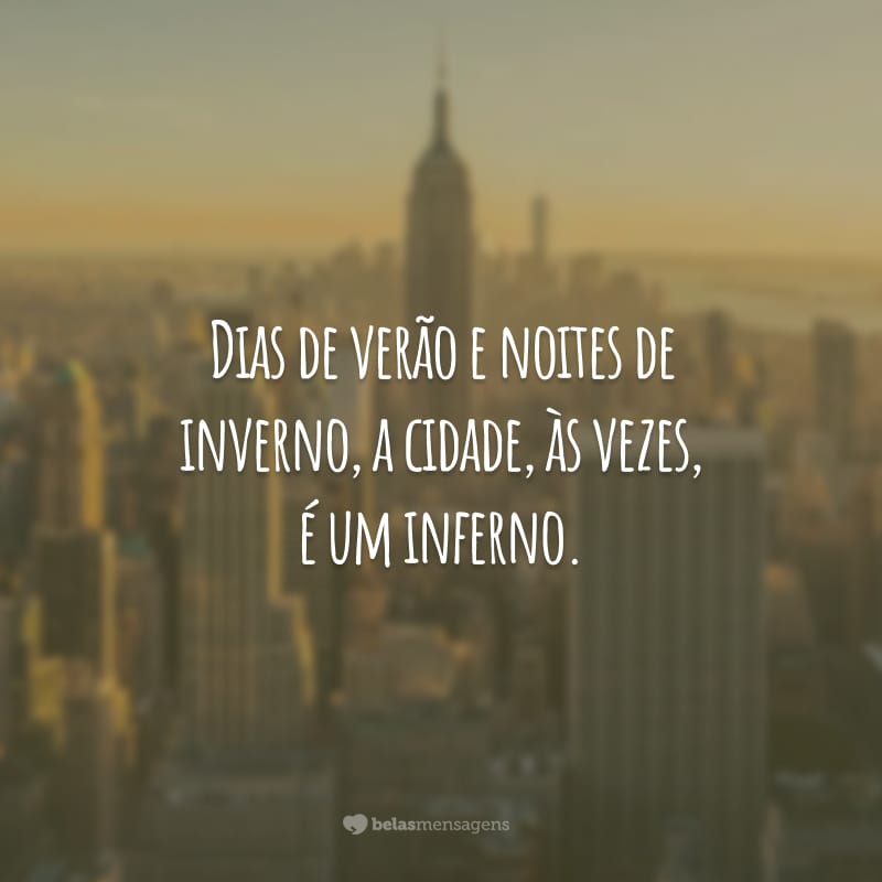 Dias de verão e noites de inverno, a cidade, às vezes, é um inferno.