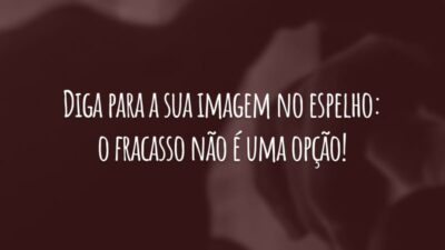 Diga para a sua imagem no espelho: o fracasso não é uma opção! Então, trabalhe duro e supere todos os seus obstáculos.