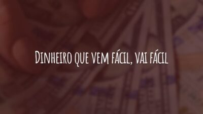 Dinheiro que vem fácil, vai fácil. Somente o trabalho duro e a persistência podem trazer conforto e estabilidade.