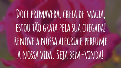 Doce primavera, cheia de magia, estou tão grata pela sua chegada! Renove a nossa alegria e perfume a nossa vida. Seja bem-vinda!