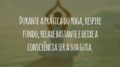 Durante a prática do yoga, respire fundo, relaxe bastante e deixe a consciência ser a sua guia.