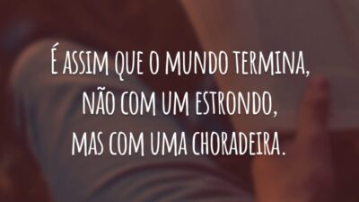 É assim que o mundo termina, não com um estrondo, mas com uma choradeira.