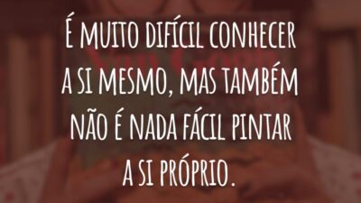 É muito difícil conhecer a si mesmo, mas também não é nada fácil pintar a si próprio.