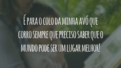 É para o colo da minha avó que corro sempre que preciso saber que o mundo pode ser um lugar melhor!