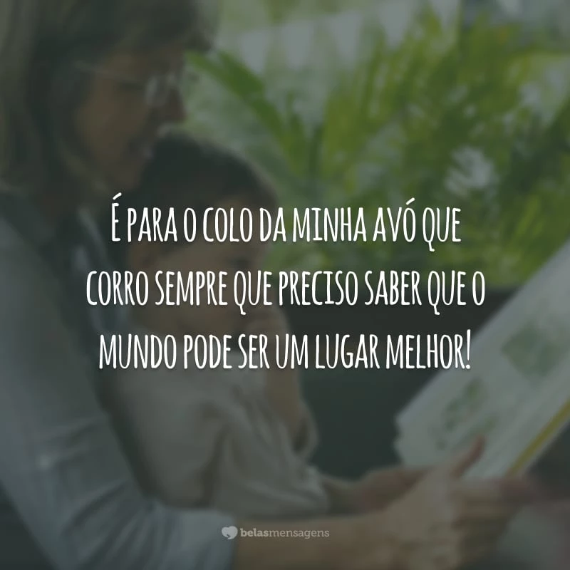 É para o colo da minha avó que corro sempre que preciso saber que o mundo pode ser um lugar melhor!