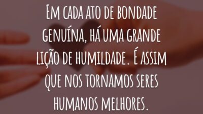 Em cada ato de bondade praticado, você demonstra a verdade do seu coração.