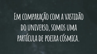 Em comparação com a vastidão do universo, somos uma partícula de poeira cósmica.