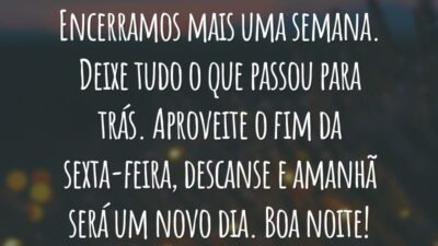 Encerramos mais uma semana. Deixe tudo o que passou para trás. Aproveite o fim da sexta-feira, descanse e amanhã será um novo dia. Boa noite!