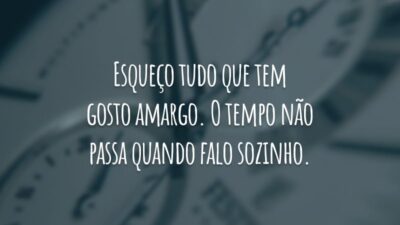 Esqueço tudo que tem gosto amargo. O tempo não passa quando falo sozinho.