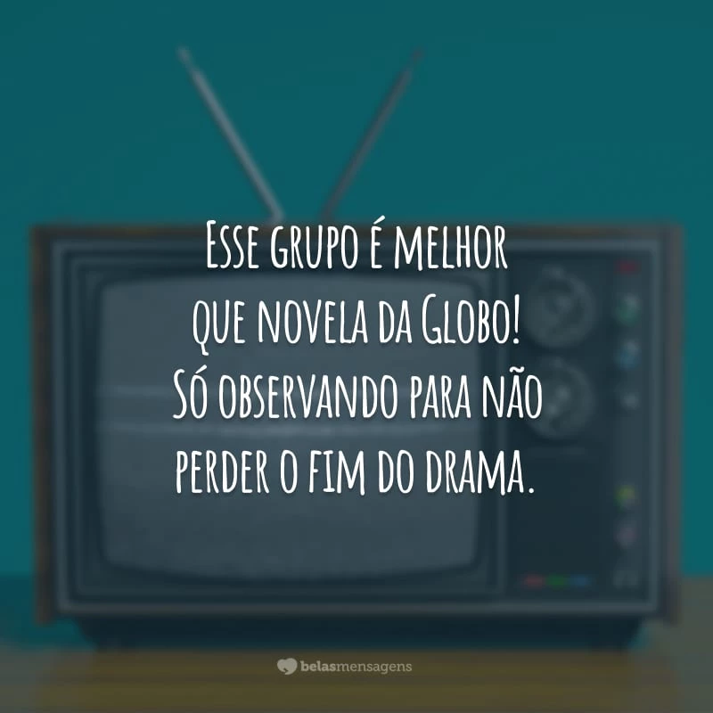 Esse grupo é melhor que novela da Globo! Só observando para não perder o fim do drama.